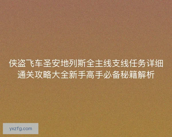 侠盗飞车圣安地列斯全主线支线任务详细通关攻略大全新手高手必备秘籍解析