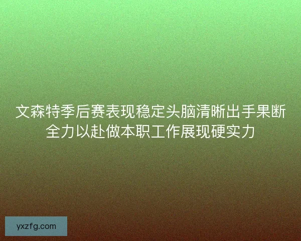 文森特季后赛表现稳定头脑清晰出手果断全力以赴做本职工作展现硬实力