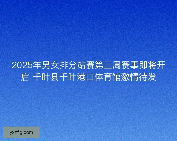 2025年男女排分站赛第三周赛事即将开启 千叶县千叶港口体育馆激情待发